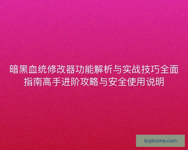 暗黑血统修改器功能解析与实战技巧全面指南高手进阶攻略与安全使用说明