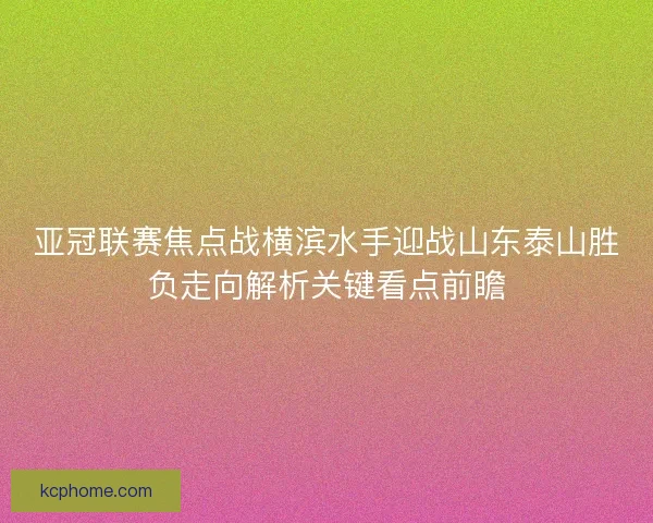 亚冠联赛焦点战横滨水手迎战山东泰山胜负走向解析关键看点前瞻