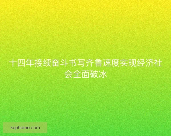 十四年接续奋斗书写齐鲁速度实现经济社会全面破冰
